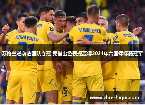 苏格兰逆袭法国队夺冠 凭借出色表现赢得2024年六国锦标赛冠军 苏格兰逆袭法国队夺冠 凭借出色表现赢得2024年六国锦标赛冠军
