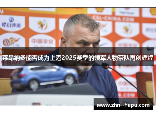 莱昂纳多能否成为上港2025赛季的领军人物带队再创辉煌