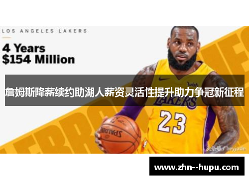 詹姆斯降薪续约助湖人薪资灵活性提升助力争冠新征程 詹姆斯降薪续约助湖人薪资灵活性提升助力争冠新征程