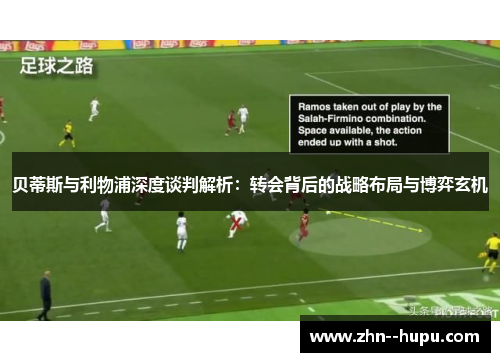 贝蒂斯与利物浦深度谈判解析:转会背后的战略布局与博弈玄机 贝蒂斯与利物浦深度谈判解析:转会背后的战略布局与博弈玄机