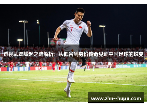 透视武磊崛起之路解析：从低谷到身价传奇见证中国足球的蜕变