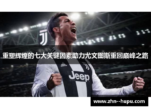 重塑辉煌的七大关键因素助力尤文图斯重回巅峰之路 重塑辉煌的七大关键因素助力尤文图斯重回巅峰之路