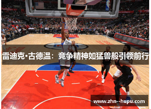 雷迪克·古德温:竞争精神如猛兽般引领前行 雷迪克·古德温:竞争精神如猛兽般引领前行