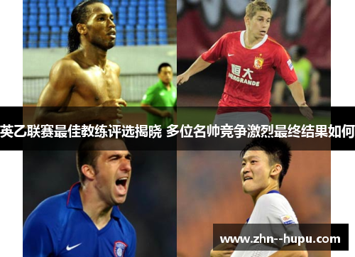 英乙联赛最佳教练评选揭晓 多位名帅竞争激烈最终结果如何