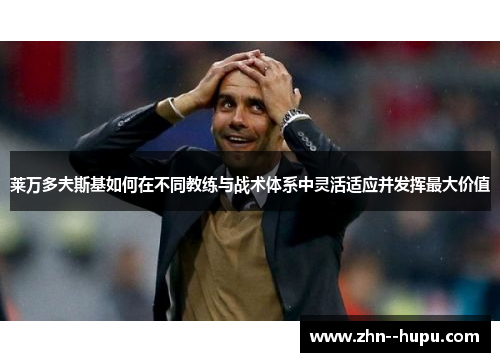 莱万多夫斯基如何在不同教练与战术体系中灵活适应并发挥最大价值 莱万多夫斯基如何在不同教练与战术体系中灵活适应并发挥最大价值