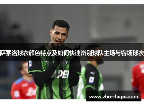 萨索洛球衣颜色特点及如何快速辨别球队主场与客场球衣 萨索洛球衣颜色特点及如何快速辨别球队主场与客场球衣