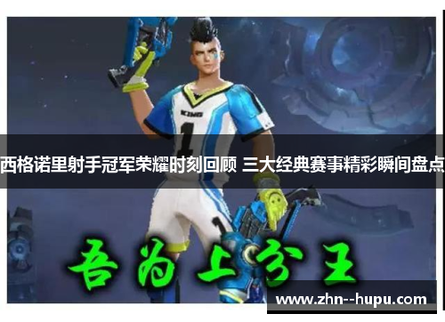 西格诺里射手冠军荣耀时刻回顾 三大经典赛事精彩瞬间盘点