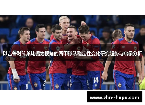 以吉鲁对阵莱比锡为视角的西甲球队稳定性变化研究趋势与启示分析