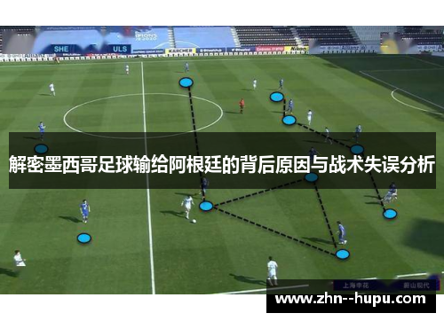 解密墨西哥足球输给阿根廷的背后原因与战术失误分析