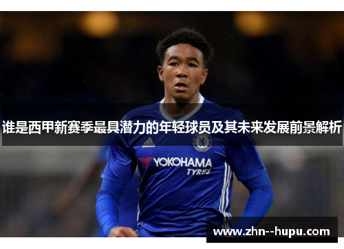 谁是西甲新赛季最具潜力的年轻球员及其未来发展前景解析