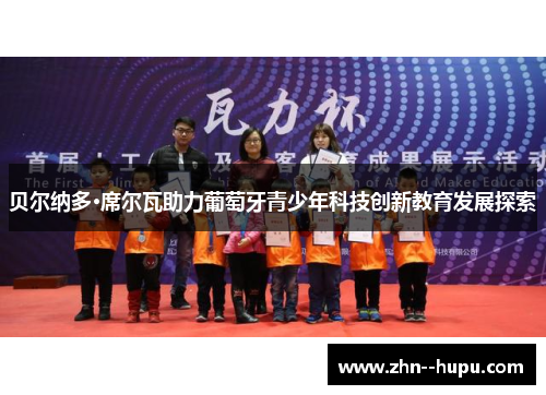 贝尔纳多·席尔瓦助力葡萄牙青少年科技创新教育发展探索 贝尔纳多·席尔瓦助力葡萄牙青少年科技创新教育发展探索