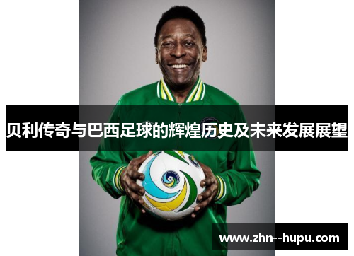 贝利传奇与巴西足球的辉煌历史及未来发展展望