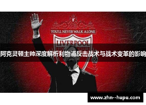 阿克灵顿主帅深度解析利物浦反击战术与战术变革的影响