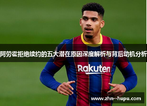 阿劳霍拒绝续约的五大潜在原因深度解析与背后动机分析