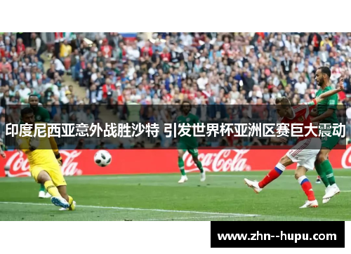 印度尼西亚意外战胜沙特 引发世界杯亚洲区赛巨大震动