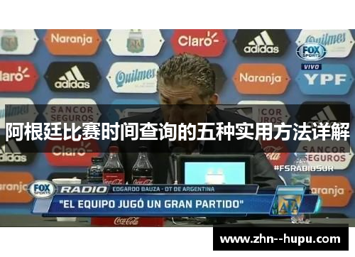阿根廷比赛时间查询的五种实用方法详解