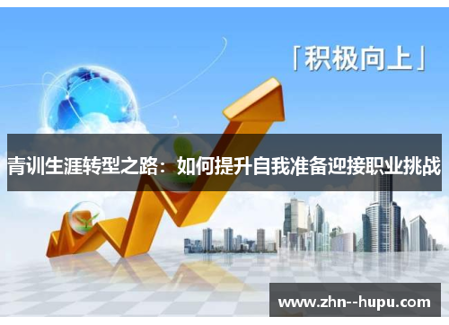 青训生涯转型之路:如何提升自我准备迎接职业挑战 青训生涯转型之路:如何提升自我准备迎接职业挑战
