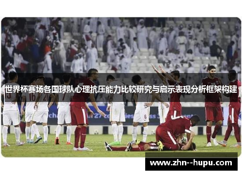 世界杯赛场各国球队心理抗压能力比较研究与启示表现分析框架构建 世界杯赛场各国球队心理抗压能力比较研究与启示表现分析框架构建