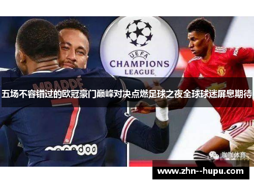 五场不容错过的欧冠豪门巅峰对决点燃足球之夜全球球迷屏息期待 五场不容错过的欧冠豪门巅峰对决点燃足球之夜全球球迷屏息期待