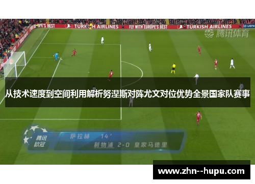从技术速度到空间利用解析努涅斯对阵尤文对位优势全景国家队赛事 从技术速度到空间利用解析努涅斯对阵尤文对位优势全景国家队赛事