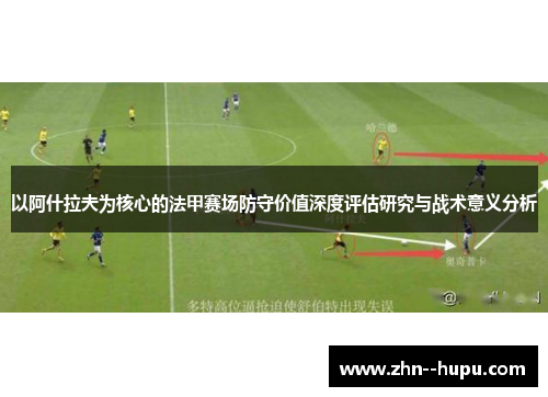 以阿什拉夫为核心的法甲赛场防守价值深度评估研究与战术意义分析 以阿什拉夫为核心的法甲赛场防守价值深度评估研究与战术意义分析