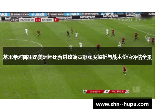 基米希对阵里昂美洲杯比赛进攻端贡献深度解析与战术价值评估全景
