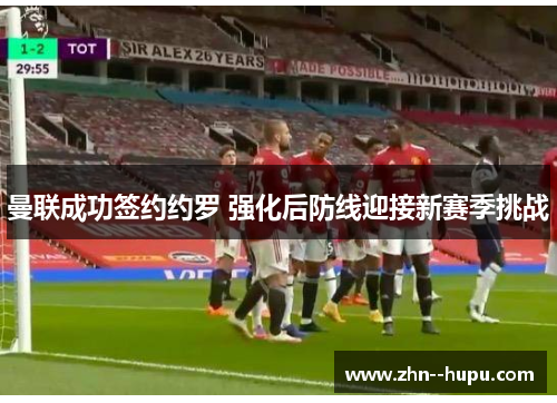 曼联成功签约约罗 强化后防线迎接新赛季挑战 曼联成功签约约罗 强化后防线迎接新赛季挑战
